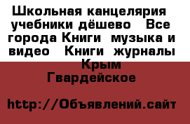 Школьная канцелярия, учебники дёшево - Все города Книги, музыка и видео » Книги, журналы   . Крым,Гвардейское